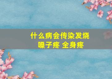 什么病会传染发烧 嗓子疼 全身疼